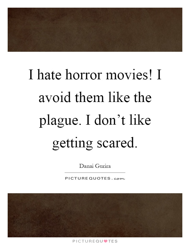 I hate horror movies! I avoid them like the plague. I don't like getting scared Picture Quote #1
