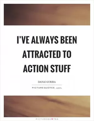 I’ve always been attracted to action stuff Picture Quote #1