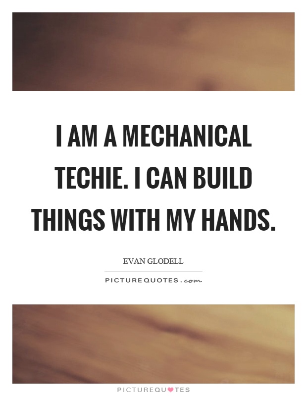 I am a mechanical techie. I can build things with my hands Picture Quote #1