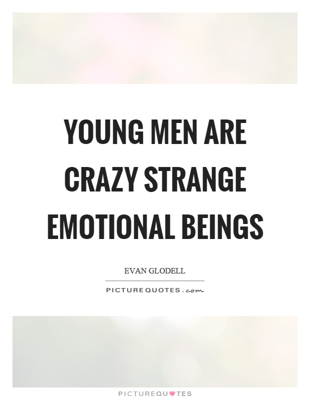 Young men are crazy strange emotional beings Picture Quote #1