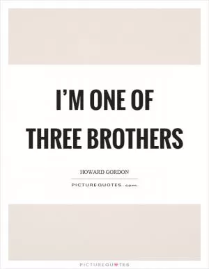 I’m one of three brothers Picture Quote #1