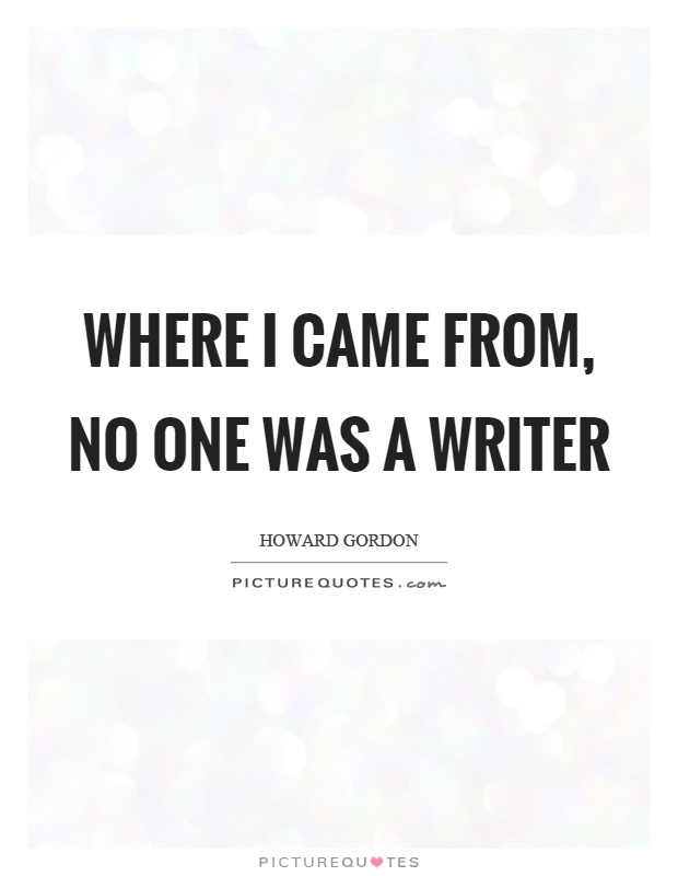 Where I came from, no one was a writer Picture Quote #1