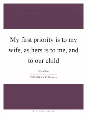 My first priority is to my wife, as hers is to me, and to our child Picture Quote #1