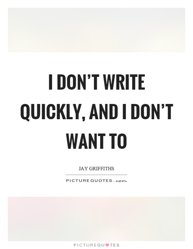 I don't write quickly, and I don't want to Picture Quote #1