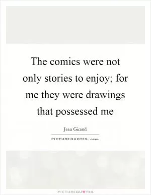 The comics were not only stories to enjoy; for me they were drawings that possessed me Picture Quote #1