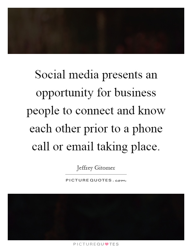 Social media presents an opportunity for business people to connect and know each other prior to a phone call or email taking place Picture Quote #1