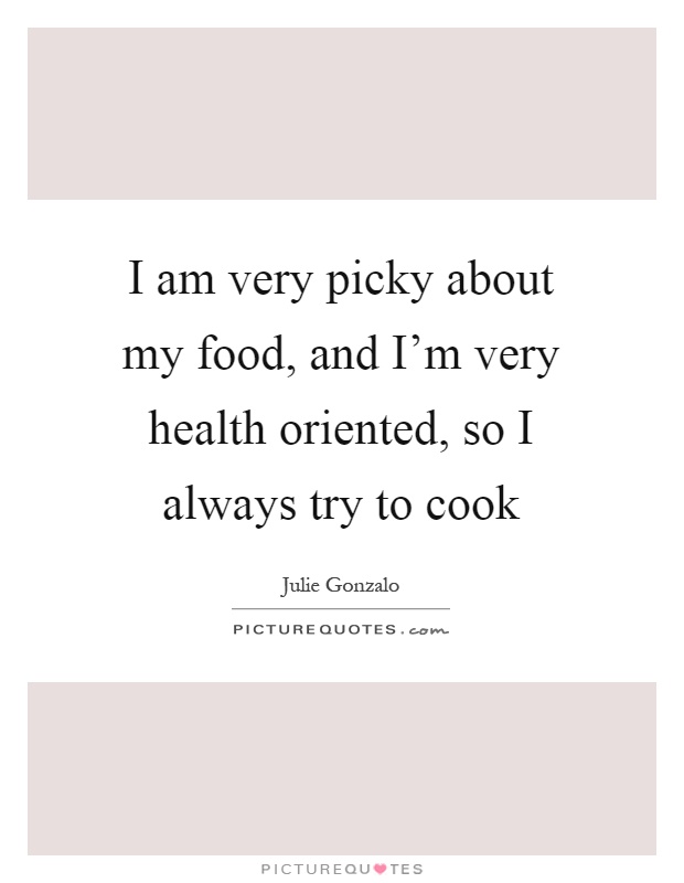 I am very picky about my food, and I'm very health oriented, so I always try to cook Picture Quote #1