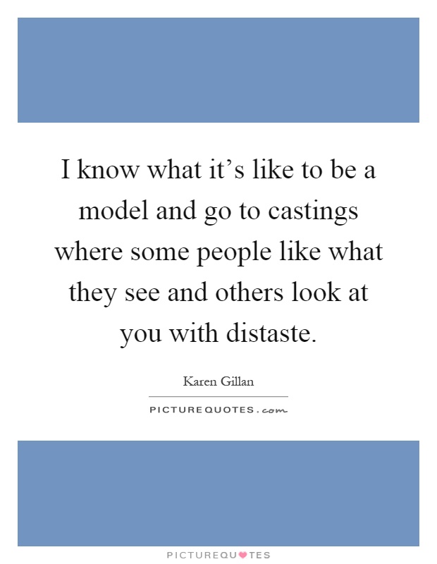 I know what it's like to be a model and go to castings where some people like what they see and others look at you with distaste Picture Quote #1