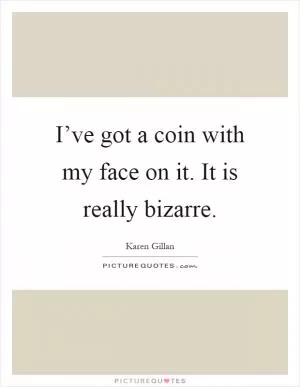 I’ve got a coin with my face on it. It is really bizarre Picture Quote #1