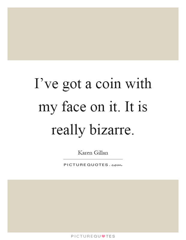 I've got a coin with my face on it. It is really bizarre Picture Quote #1