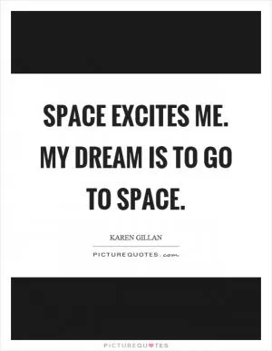Space excites me. My dream is to go to space Picture Quote #1