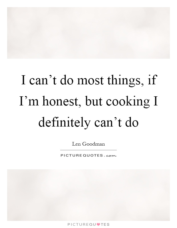 I can't do most things, if I'm honest, but cooking I definitely can't do Picture Quote #1