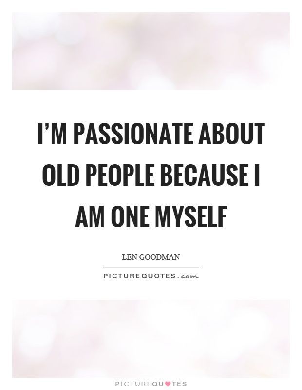 I'm passionate about old people because I am one myself Picture Quote #1