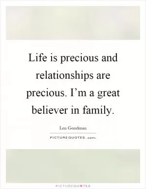 Life is precious and relationships are precious. I’m a great believer in family Picture Quote #1