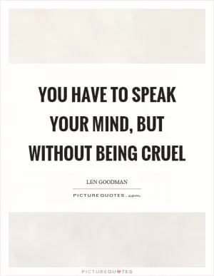 You have to speak your mind, but without being cruel Picture Quote #1