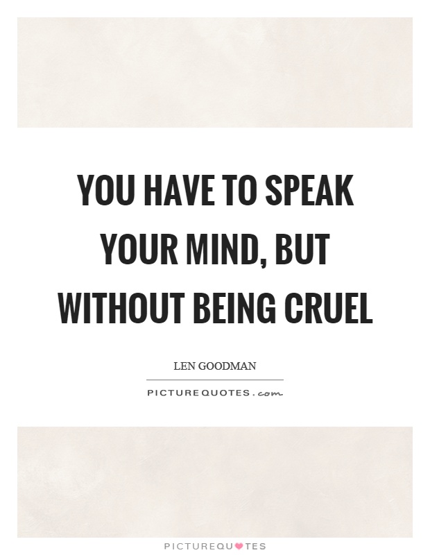 You have to speak your mind, but without being cruel Picture Quote #1