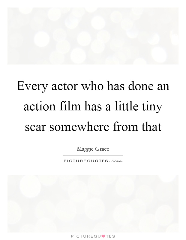 Every actor who has done an action film has a little tiny scar somewhere from that Picture Quote #1
