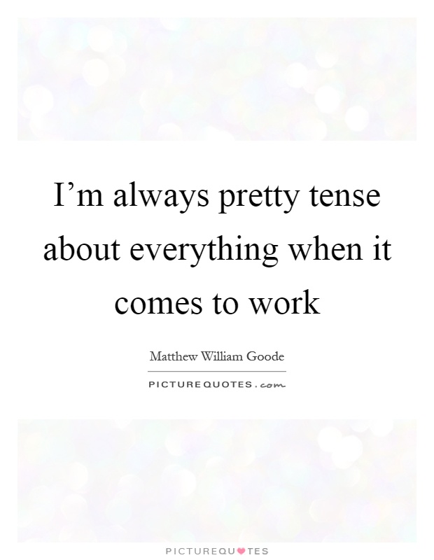 I'm always pretty tense about everything when it comes to work Picture Quote #1