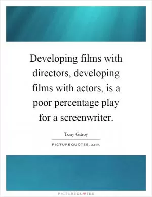 Developing films with directors, developing films with actors, is a poor percentage play for a screenwriter Picture Quote #1