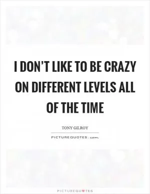I don’t like to be crazy on different levels all of the time Picture Quote #1