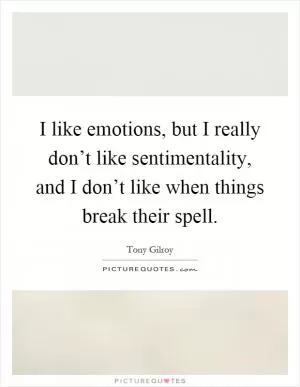 I like emotions, but I really don’t like sentimentality, and I don’t like when things break their spell Picture Quote #1