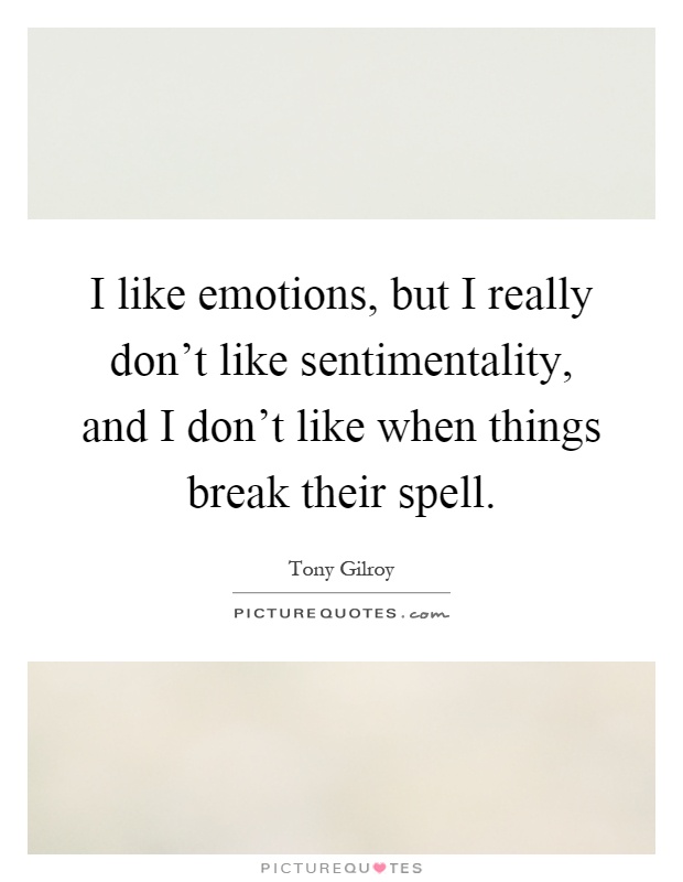 I like emotions, but I really don't like sentimentality, and I don't like when things break their spell Picture Quote #1