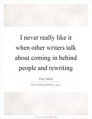 I never really like it when other writers talk about coming in behind people and rewriting Picture Quote #1