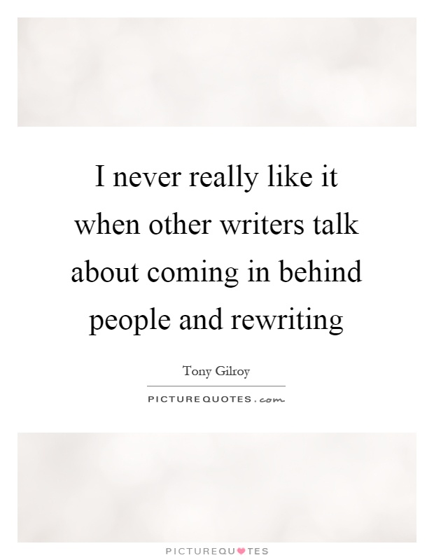 I never really like it when other writers talk about coming in behind people and rewriting Picture Quote #1