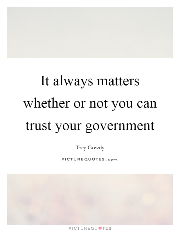 It always matters whether or not you can trust your government Picture Quote #1