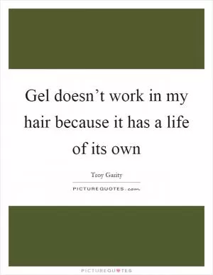 Gel doesn’t work in my hair because it has a life of its own Picture Quote #1