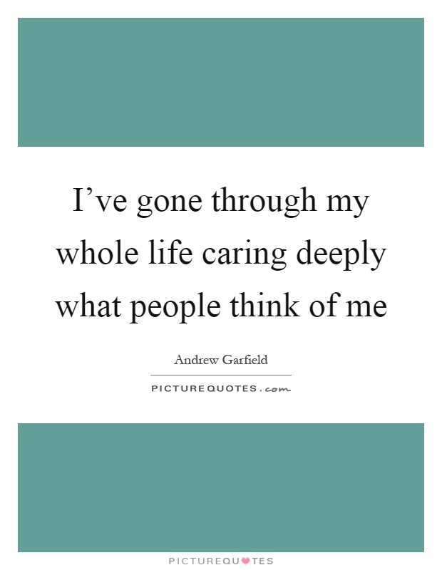I've gone through my whole life caring deeply what people think of me Picture Quote #1