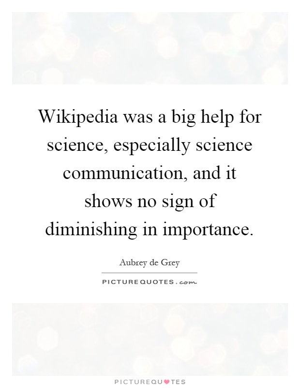 Wikipedia was a big help for science, especially science communication, and it shows no sign of diminishing in importance Picture Quote #1