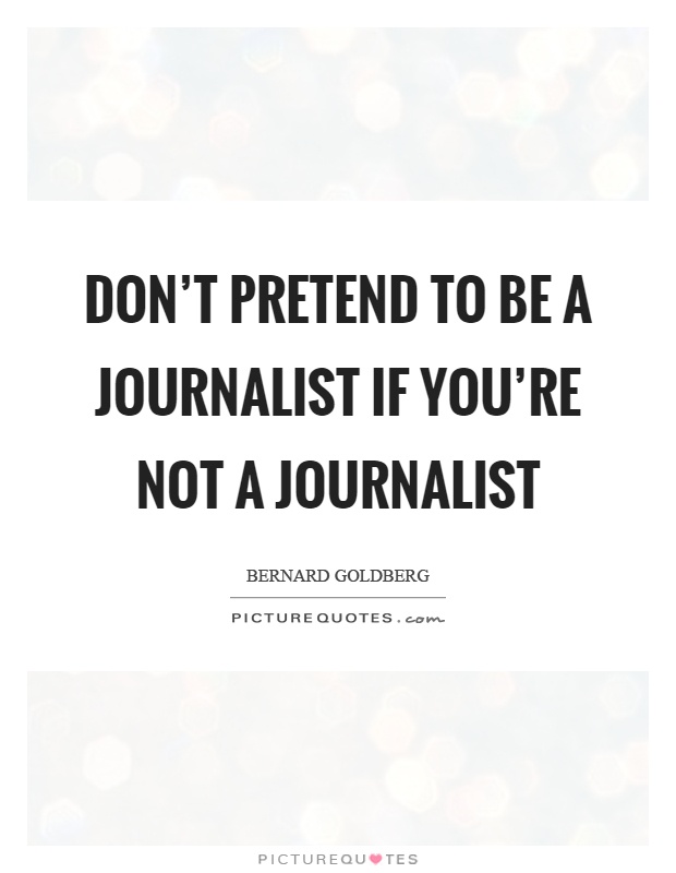 Don't pretend to be a journalist if you're not a journalist Picture Quote #1