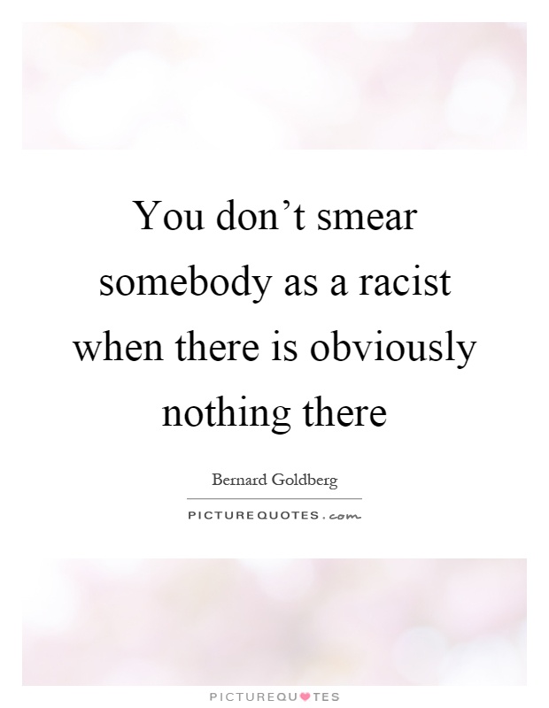 You don't smear somebody as a racist when there is obviously nothing there Picture Quote #1