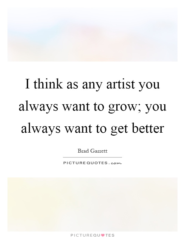 I think as any artist you always want to grow; you always want to get better Picture Quote #1