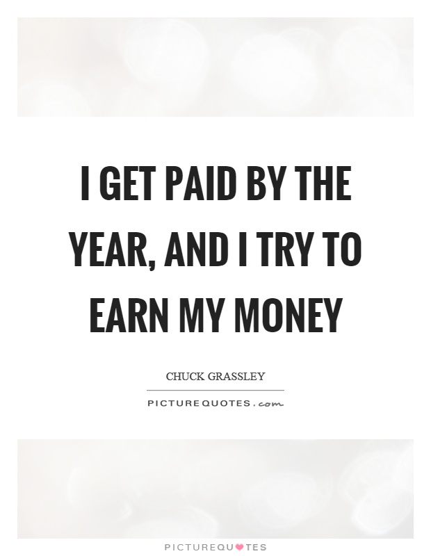 I get paid by the year, and I try to earn my money Picture Quote #1