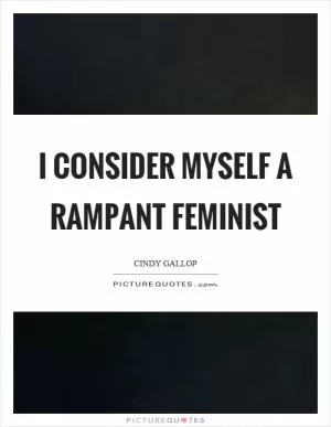 I consider myself a rampant feminist Picture Quote #1