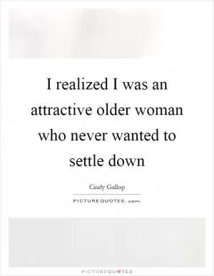 I realized I was an attractive older woman who never wanted to settle down Picture Quote #1
