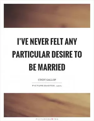 I’ve never felt any particular desire to be married Picture Quote #1