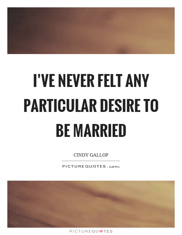 I've never felt any particular desire to be married Picture Quote #1