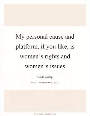 My personal cause and platform, if you like, is women’s rights and women’s issues Picture Quote #1