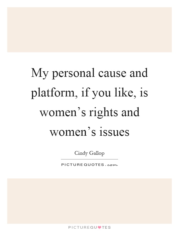 My personal cause and platform, if you like, is women's rights and women's issues Picture Quote #1