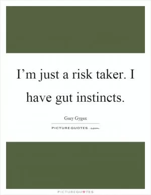 I’m just a risk taker. I have gut instincts Picture Quote #1