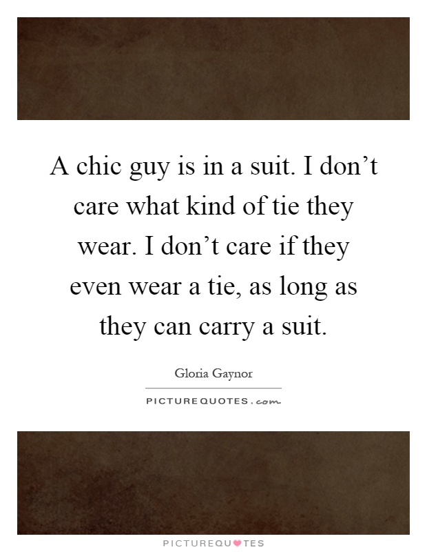 A chic guy is in a suit. I don't care what kind of tie they wear. I don't care if they even wear a tie, as long as they can carry a suit Picture Quote #1