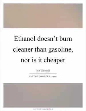 Ethanol doesn’t burn cleaner than gasoline, nor is it cheaper Picture Quote #1