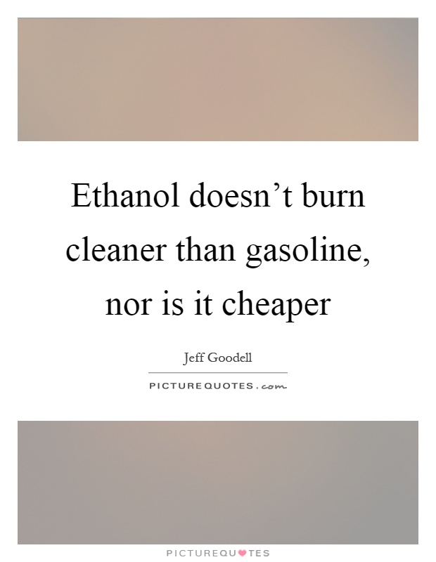 Ethanol doesn't burn cleaner than gasoline, nor is it cheaper Picture Quote #1