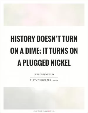 History doesn’t turn on a dime; it turns on a plugged nickel Picture Quote #1