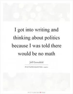 I got into writing and thinking about politics because I was told there would be no math Picture Quote #1
