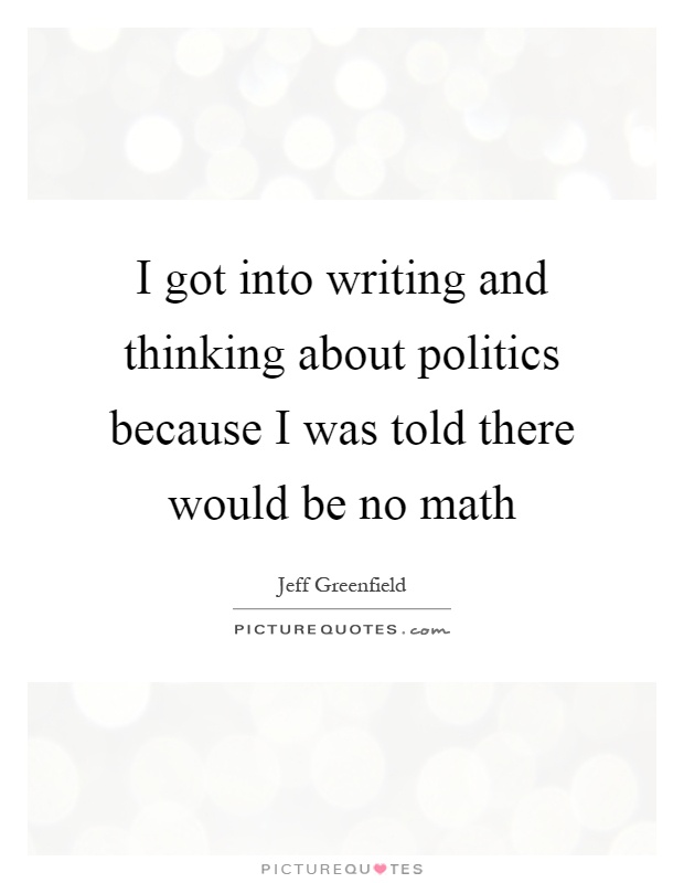 I got into writing and thinking about politics because I was told there would be no math Picture Quote #1