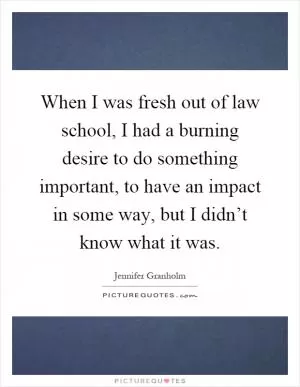 When I was fresh out of law school, I had a burning desire to do something important, to have an impact in some way, but I didn’t know what it was Picture Quote #1
